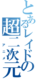 とあるレイドの超二次元（ アニメ）