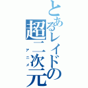 とあるレイドの超二次元（ アニメ）