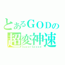 とあるＧＯＤの超変神速（ＳｕｐｅｒＳｐｅｅｄ）