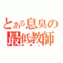 とある息臭の最低教師（息臭し）