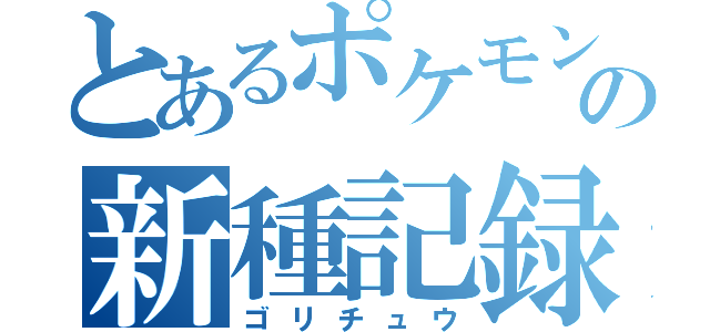 とあるポケモンの新種記録（ゴリチュウ）