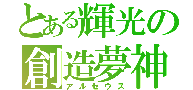 とある輝光の創造夢神（アルセウス）