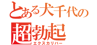 とある犬千代の超勃起（エクスカリバー）