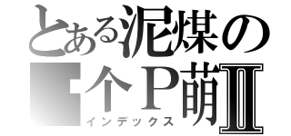 とある泥煤の买个Ｐ萌Ⅱ（インデックス）