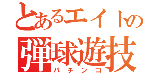 とあるエイトの弾球遊技（パチンコ）