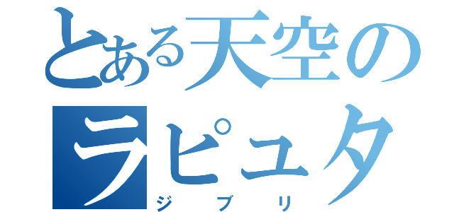 とある天空のラピュタ（ジブリ）