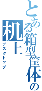 とある箱型筐体記憶保存装置の机上（デスクトップ）