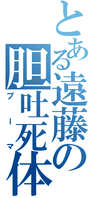 とある遠藤の胆吐死体（ブーマ）