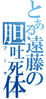 とある遠藤の胆吐死体（ブーマ）