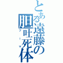 とある遠藤の胆吐死体（ブーマ）