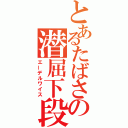 とあるたばさの潜屈下段（エーデルワイス）