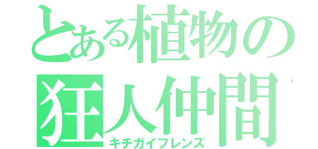 とある植物の狂人仲間（キチガイフレンズ）