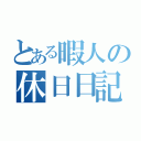 とある暇人の休日日記（）