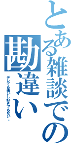 とある雑談での勘違い（デレても無いし好きでもない。）