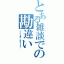 とある雑談での勘違い（デレても無いし好きでもない。）