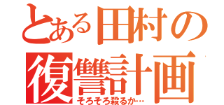 とある田村の復讐計画（そろそろ殺るか…）