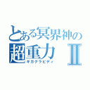 とある冥界神の超重力Ⅱ（ギガグラビディ）