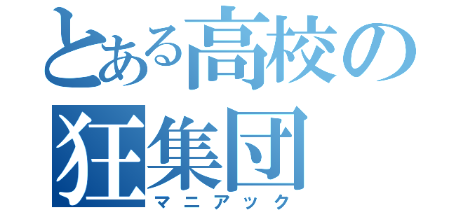 とある高校の狂集団（マニアック）