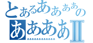 とあるあああああああああああのああああああああああああⅡ（ああああああああああああ）