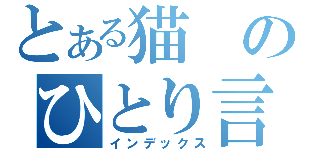 とある猫のひとり言（インデックス）