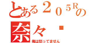 とある２０５Ｒの奈々♡（俺は怒ってません）