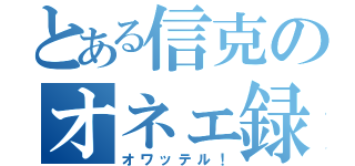 とある信克のオネェ録（オワッテル！）