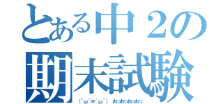 とある中２の期末試験（（＾ω＾≡＾ω＾） おっおっおっおっ）