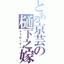 とある京芸の樋下之嫁（ふぇだーでぃ）