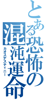 とある恐怖の混沌運命（カオスデスティニー）