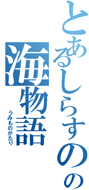 とあるしらすのの海物語（　　　　うみものがたり）