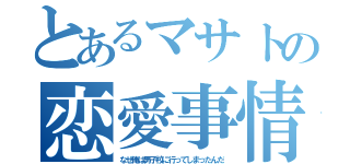 とあるマサトの恋愛事情（なぜ俺は男子校に行ってしまったんだ）