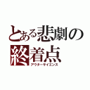 とある悲劇の終着点（アウターサイエンス）