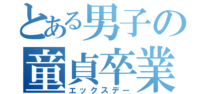 とある男子の童貞卒業（エックスデー）