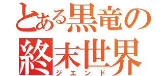 とある黒竜の終末世界（ジエンド）