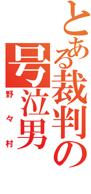 とある裁判の号泣男（野々村）