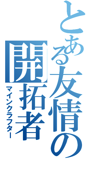 とある友情の開拓者（マインクラフター）