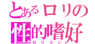 とあるロリの性的嗜好（ロリコン）