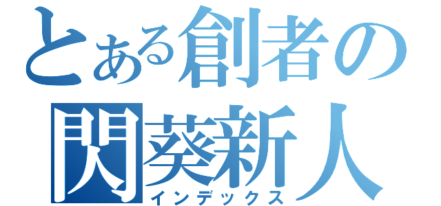 とある創者の閃葵新人（インデックス）