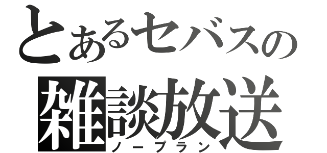 とあるセバスの雑談放送（ノープラン）