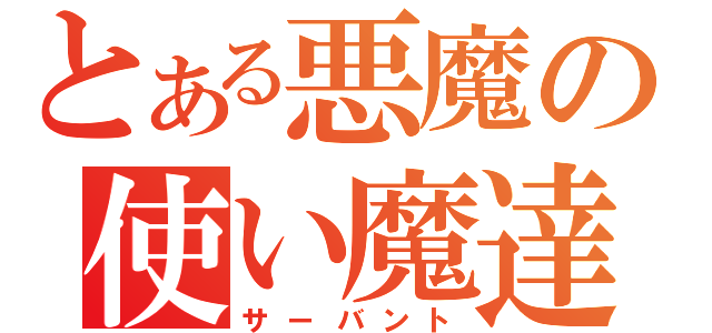 とある悪魔の使い魔達（サーバント）