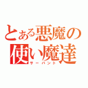 とある悪魔の使い魔達（サーバント）