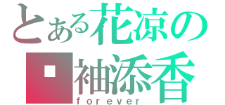 とある花凉の红袖添香（ｆｏｒｅｖｅｒ）