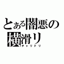 とある闇悪の横滑リ（チャリドリ）