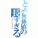 とある無価値の長すぎる（フラクサノシニヒリピリフィケーション）