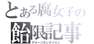 とある腐女子の飴限記事（アメーバゲンテイキジ）