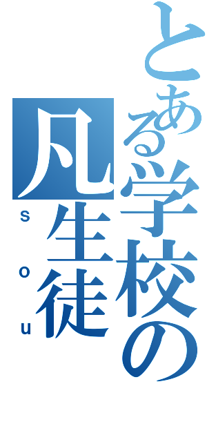 とある学校の凡生徒（ｓｏｕ）