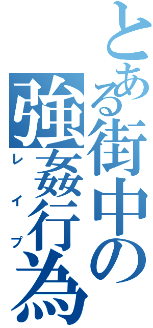 とある街中の強姦行為Ⅱ（レイプ）