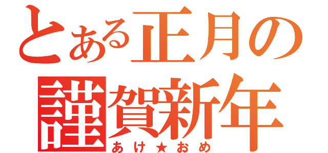 とある正月の謹賀新年（あけ★おめ）