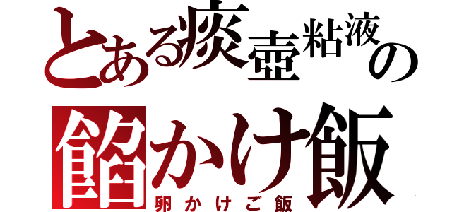 とある痰壺粘液の餡かけ飯（卵かけご飯）