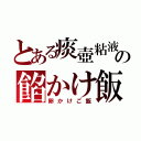 とある痰壺粘液の餡かけ飯（卵かけご飯）